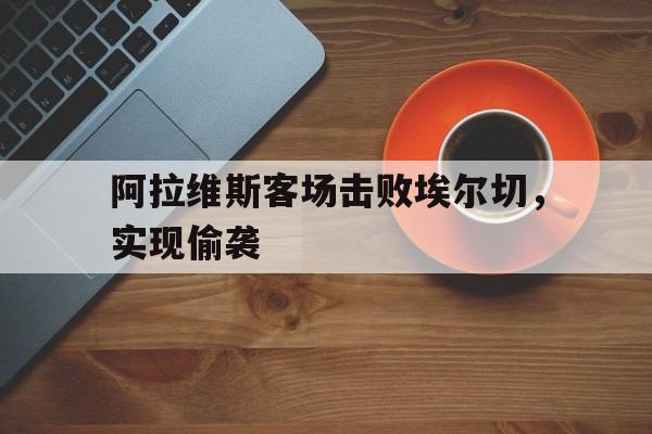 阿拉维斯客场击败埃尔切，实现偷袭