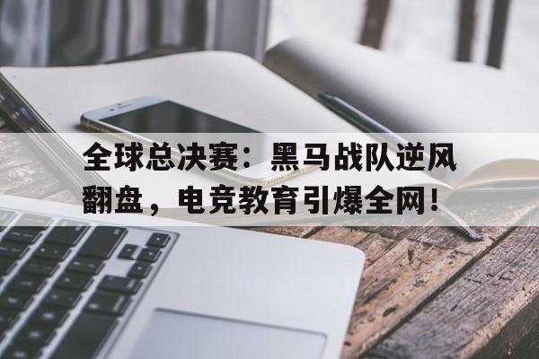 全球总决赛：黑马战队逆风翻盘，电竞教育引爆全网！