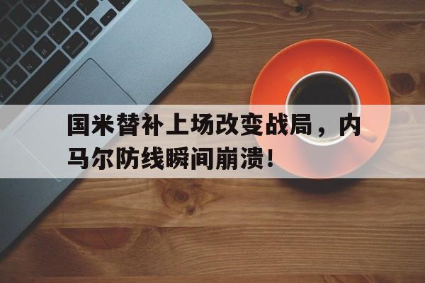 国米替补上场改变战局，内马尔防线瞬间崩溃！